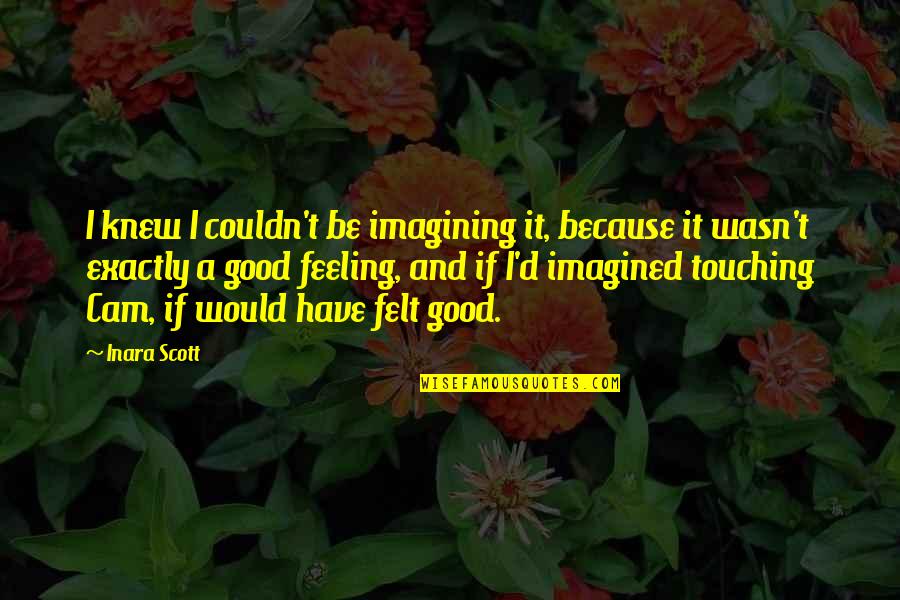 Feeling Really Good Quotes By Inara Scott: I knew I couldn't be imagining it, because Feeling Really Good Quotes By Inara Scott: I knew I couldn't be imagining it, because
