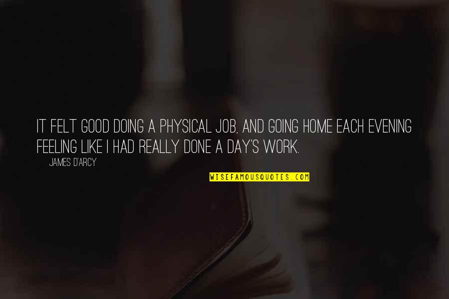 Feeling Really Good Quotes By James D'arcy: It felt good doing a physical job, and Feeling Really Good Quotes By James D'arcy: It felt good doing a physical job, and