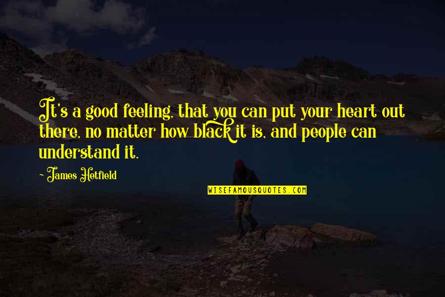 Feeling Really Good Quotes By James Hetfield: It's a good feeling, that you can put Feeling Really Good Quotes By James Hetfield: It's a good feeling, that you can put