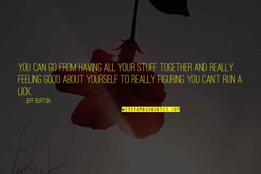 Feeling Really Good Quotes By Jeff Burton: You can go from having all your stuff Feeling Really Good Quotes By Jeff Burton: You can go from having all your stuff