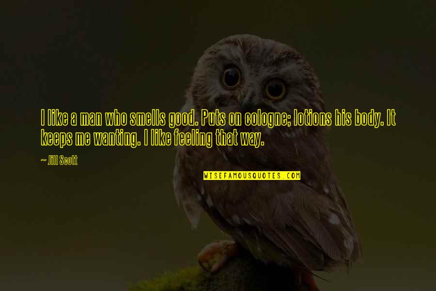 Feeling Really Good Quotes By Jill Scott: I like a man who smells good. Puts Feeling Really Good Quotes By Jill Scott: I like a man who smells good. Puts