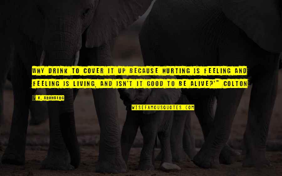Feeling Really Good Quotes By K. Bromberg: Why drink to cover it up because hurting Feeling Really Good Quotes By K. Bromberg: Why drink to cover it up because hurting