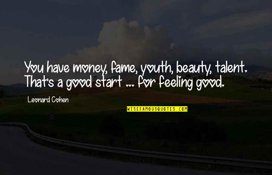 Feeling Really Good Quotes By Leonard Cohen: You have money, fame, youth, beauty, talent. That's Feeling Really Good Quotes By Leonard Cohen: You have money, fame, youth, beauty, talent. That's