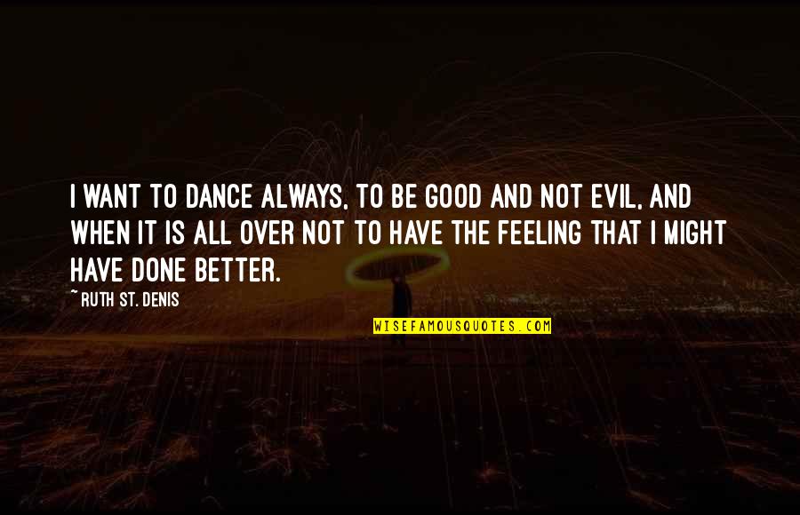 Feeling Really Good Quotes By Ruth St. Denis: I want to dance always, to be good Feeling Really Good Quotes By Ruth St. Denis: I want to dance always, to be good