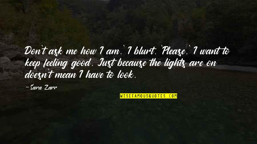 Feeling Really Good Quotes By Sara Zarr: Don't ask me how I am,' I blurt. Feeling Really Good Quotes By Sara Zarr: Don't ask me how I am,' I blurt.