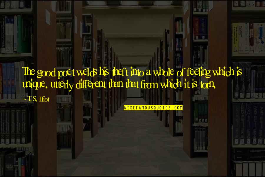 Feeling Really Good Quotes By T. S. Eliot: The good poet welds his theft into a Feeling Really Good Quotes By T. S. Eliot: The good poet welds his theft into a