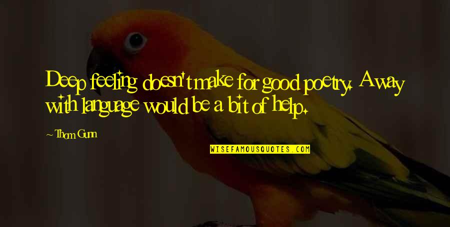 Feeling Really Good Quotes By Thom Gunn: Deep feeling doesn't make for good poetry. A