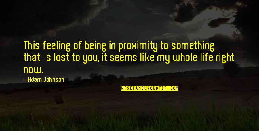 Feeling Really Lost Quotes By Adam Johnson: This feeling of being in proximity to something