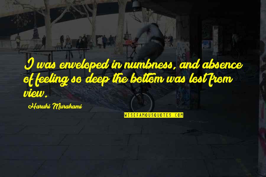 Feeling Really Lost Quotes By Haruki Murakami: I was enveloped in numbness, and absence of