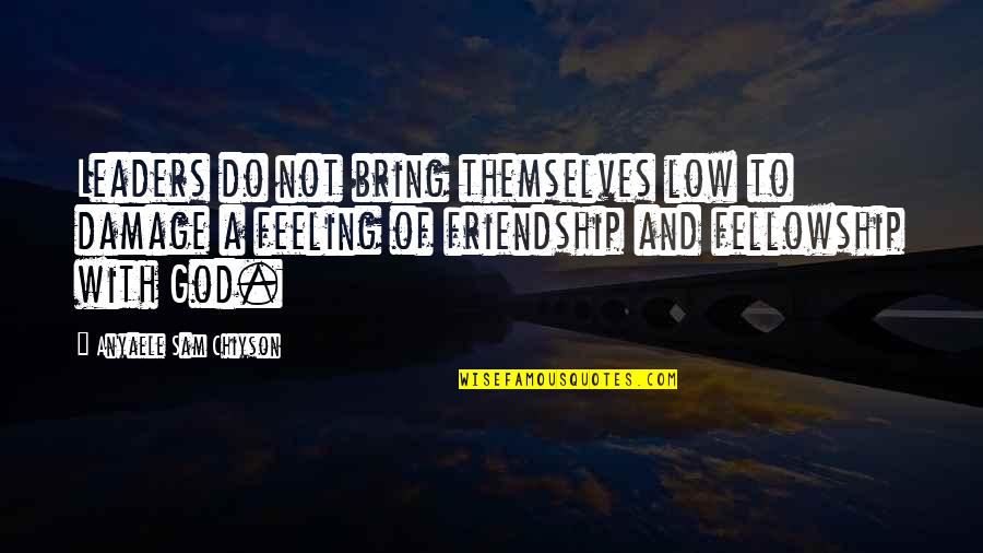 Feeling Really Low Quotes By Anyaele Sam Chiyson: Leaders do not bring themselves low to damage Feeling Really Low Quotes By Anyaele Sam Chiyson: Leaders do not bring themselves low to damage