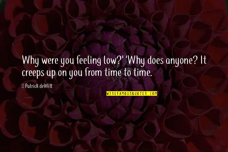 Feeling Really Low Quotes By Patrick DeWitt: Why were you feeling low?' 'Why does anyone? Feeling Really Low Quotes By Patrick DeWitt: Why were you feeling low?' 'Why does anyone?