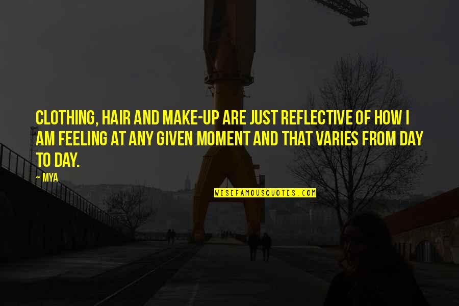 Feeling Reflective Quotes By Mya: Clothing, hair and make-up are just reflective of Feeling Reflective Quotes By Mya: Clothing, hair and make-up are just reflective of