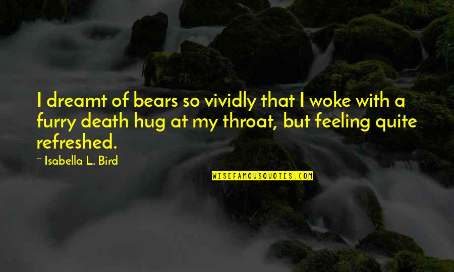 Feeling Refreshed Quotes By Isabella L. Bird: I dreamt of bears so vividly that I Feeling Refreshed Quotes By Isabella L. Bird: I dreamt of bears so vividly that I