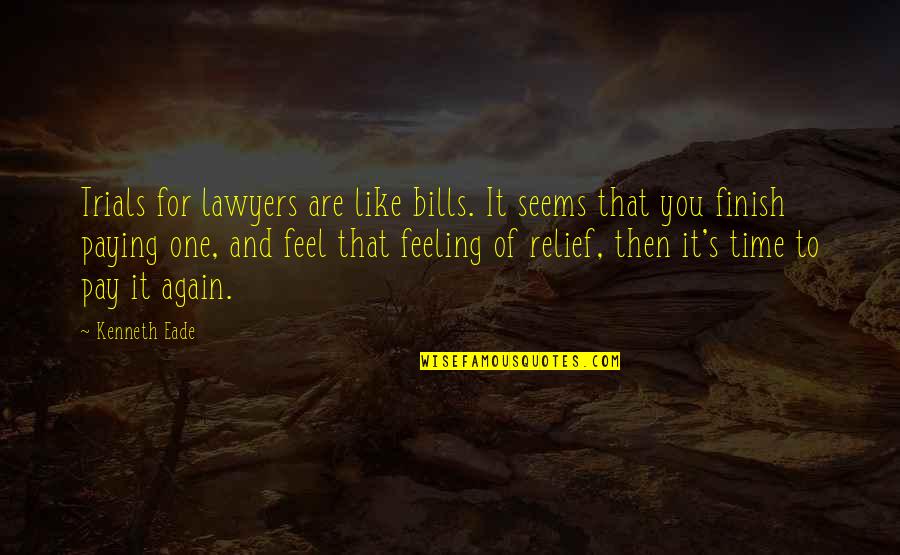 Feeling Relief Quotes By Kenneth Eade: Trials for lawyers are like bills. It seems