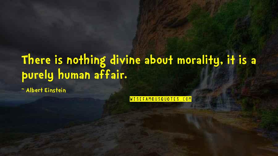 Feeling Relieved Quotes By Albert Einstein: There is nothing divine about morality, it is Feeling Relieved Quotes By Albert Einstein: There is nothing divine about morality, it is