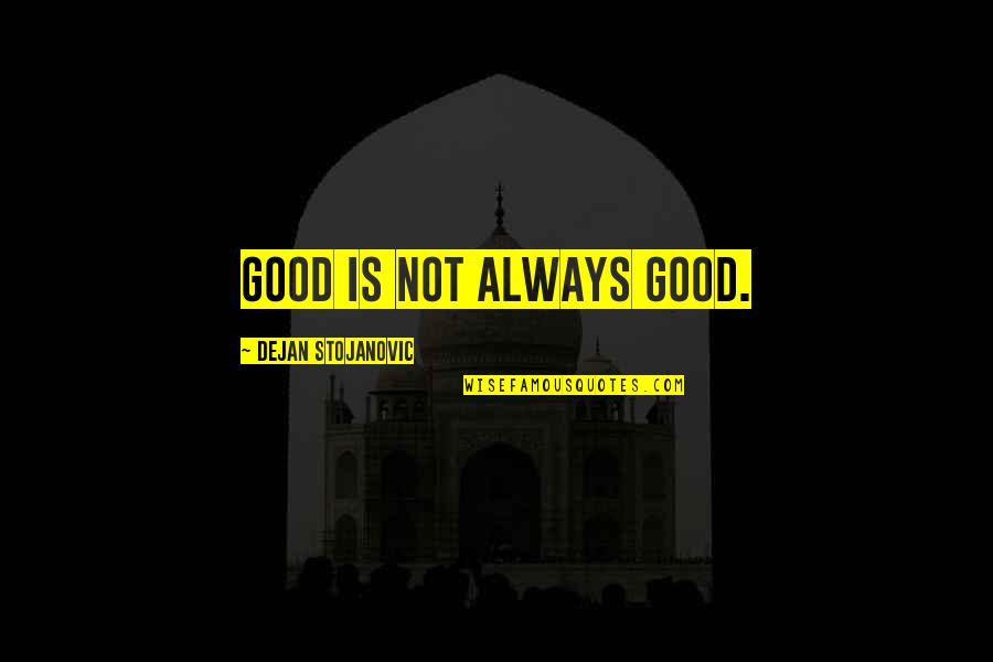 Feeling Replaced By A Friend Quotes By Dejan Stojanovic: Good is not always good.