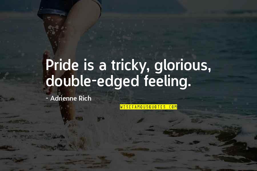 Feeling Rich Quotes By Adrienne Rich: Pride is a tricky, glorious, double-edged feeling. Feeling Rich Quotes By Adrienne Rich: Pride is a tricky, glorious, double-edged feeling.