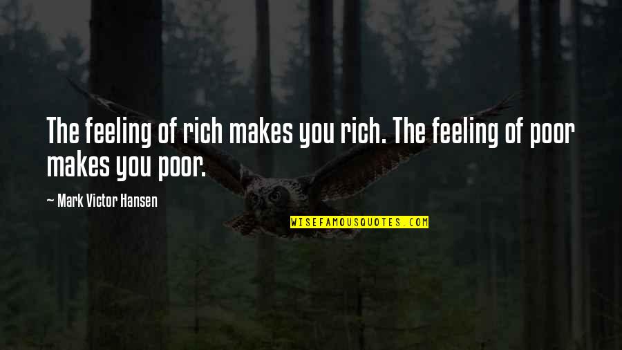Feeling Rich Quotes By Mark Victor Hansen: The feeling of rich makes you rich. The Feeling Rich Quotes By Mark Victor Hansen: The feeling of rich makes you rich. The