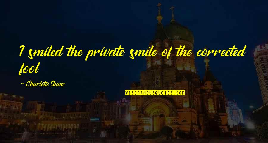 Feeling Rough Funny Quotes By Charlotte Shane: I smiled the private smile of the corrected Feeling Rough Funny Quotes By Charlotte Shane: I smiled the private smile of the corrected