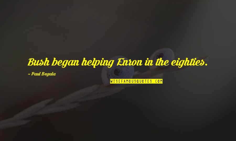 Feeling Rough Funny Quotes By Paul Begala: Bush began helping Enron in the eighties.