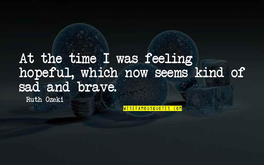 Feeling Sad All The Time Quotes By Ruth Ozeki: At the time I was feeling hopeful, which