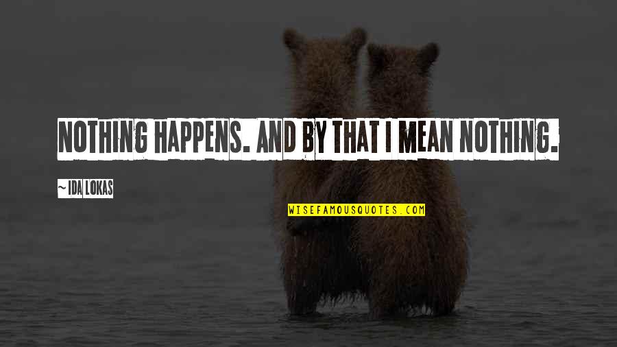 Feeling Sad And Lonely Quotes By Ida Lokas: Nothing happens. And by that I mean nothing. Feeling Sad And Lonely Quotes By Ida Lokas: Nothing happens. And by that I mean nothing.