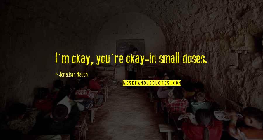 Feeling Sad And Lonely Quotes By Jonathan Rauch: I'm okay, you're okay-in small doses. Feeling Sad And Lonely Quotes By Jonathan Rauch: I'm okay, you're okay-in small doses.