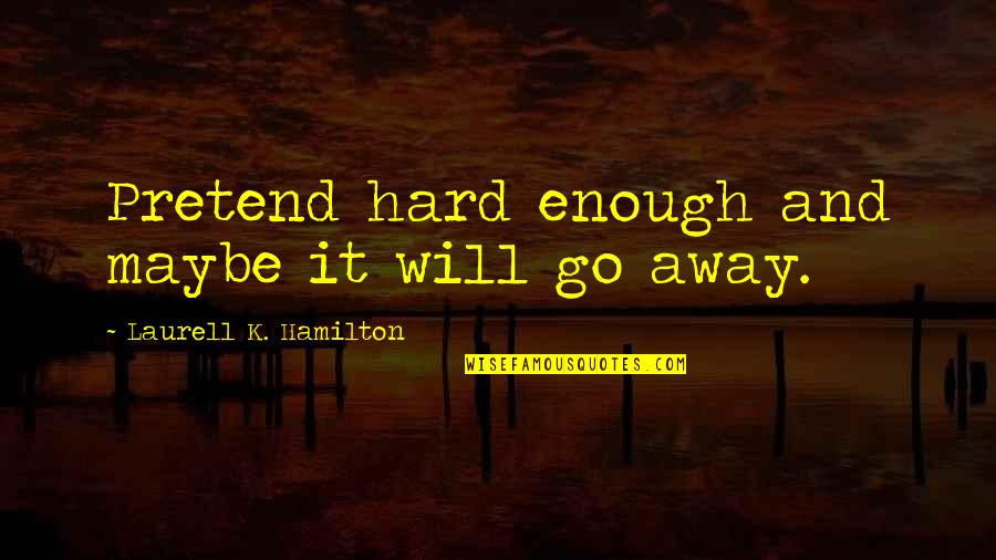 Feeling Sad And Not Knowing Why Quotes By Laurell K. Hamilton: Pretend hard enough and maybe it will go Feeling Sad And Not Knowing Why Quotes By Laurell K. Hamilton: Pretend hard enough and maybe it will go