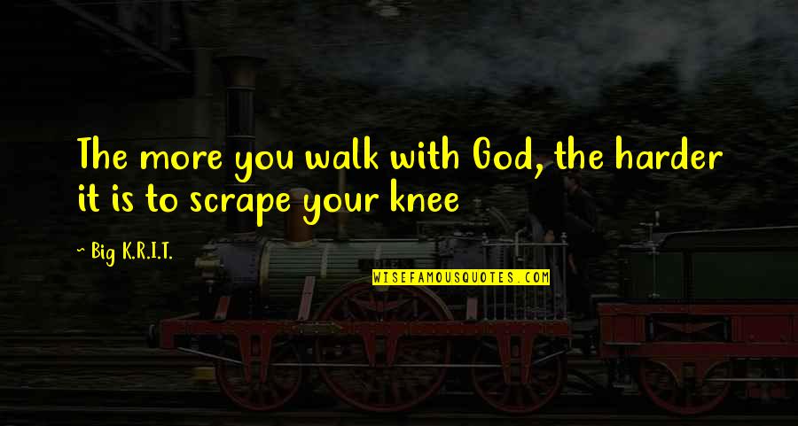 Feeling Sad And Stressed Quotes By Big K.R.I.T.: The more you walk with God, the harder