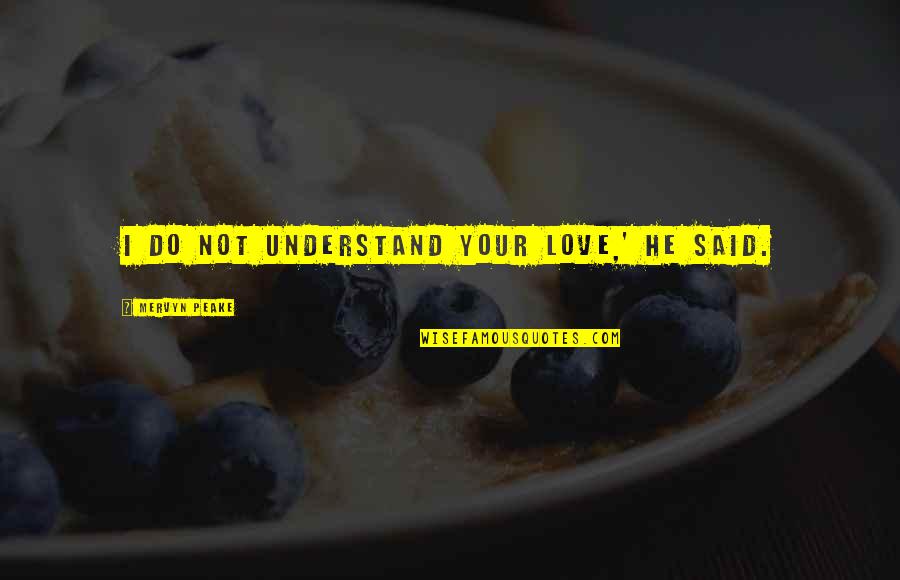 Feeling Sad And Worthless Quotes By Mervyn Peake: I do not understand your love,' he said. Feeling Sad And Worthless Quotes By Mervyn Peake: I do not understand your love,' he said.