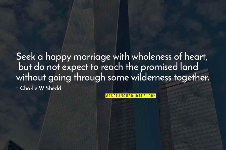 Feeling Sad But Smiling Quotes By Charlie W Shedd: Seek a happy marriage with wholeness of heart,