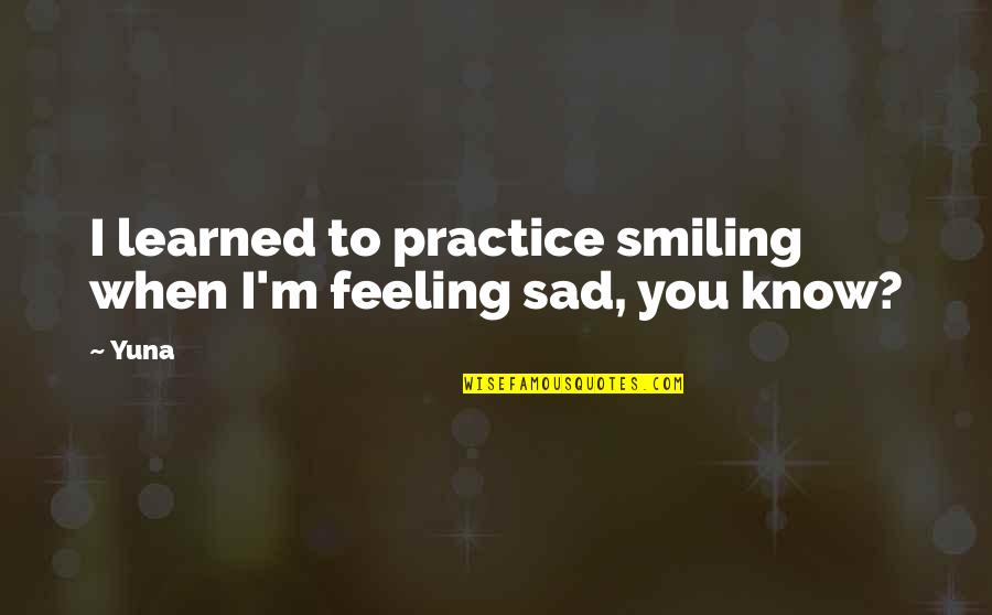 Feeling Sad But Smiling Quotes By Yuna: I learned to practice smiling when I'm feeling