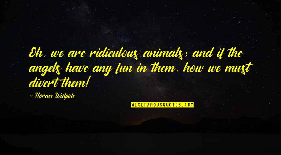 Feeling Sad Confused Quotes By Horace Walpole: Oh, we are ridiculous animals; and if the Feeling Sad Confused Quotes By Horace Walpole: Oh, we are ridiculous animals; and if the