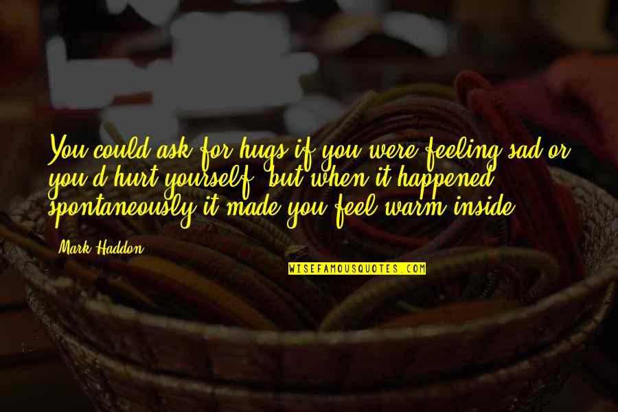 Feeling Sad Inside Quotes By Mark Haddon: You could ask for hugs if you were