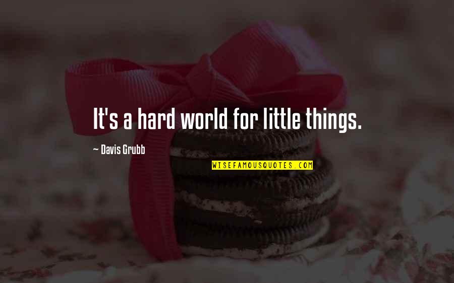 Feeling Sad Myself Quotes By Davis Grubb: It's a hard world for little things. Feeling Sad Myself Quotes By Davis Grubb: It's a hard world for little things.