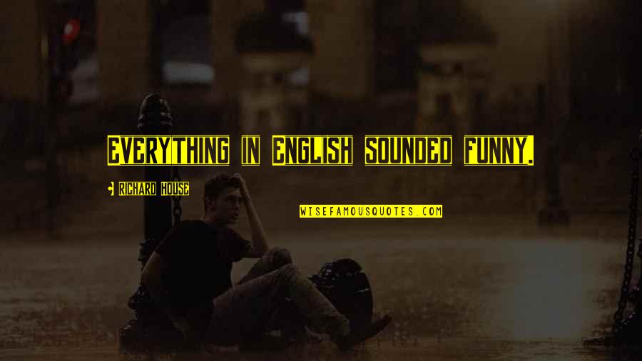 Feeling Sad Myself Quotes By Richard House: Everything in English sounded funny. Feeling Sad Myself Quotes By Richard House: Everything in English sounded funny.