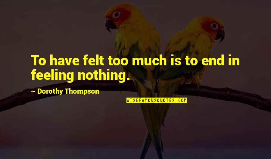 Feeling Sad Quotes By Dorothy Thompson: To have felt too much is to end