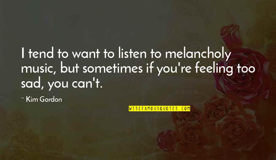 Feeling Sad Quotes By Kim Gordon: I tend to want to listen to melancholy