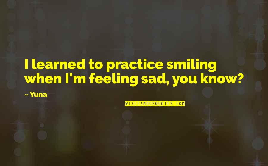 Feeling Sad Quotes By Yuna: I learned to practice smiling when I'm feeling