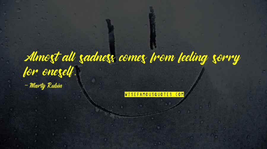 Feeling Sadness Quotes By Marty Rubin: Almost all sadness comes from feeling sorry for