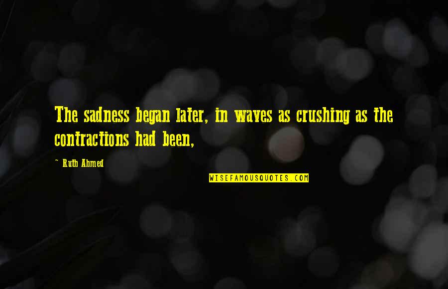 Feeling Sadness Quotes By Ruth Ahmed: The sadness began later, in waves as crushing