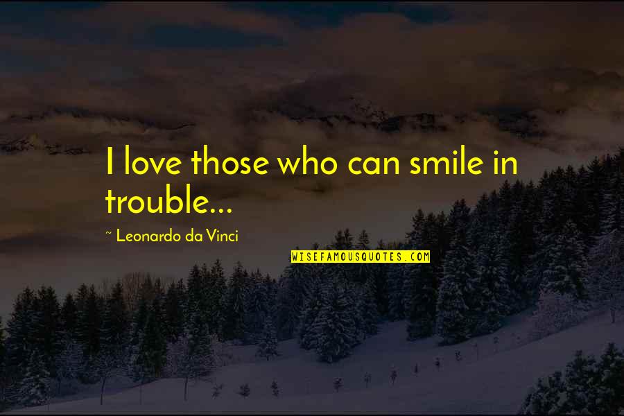 Feeling Safe In Someones Arms Quotes By Leonardo Da Vinci: I love those who can smile in trouble...