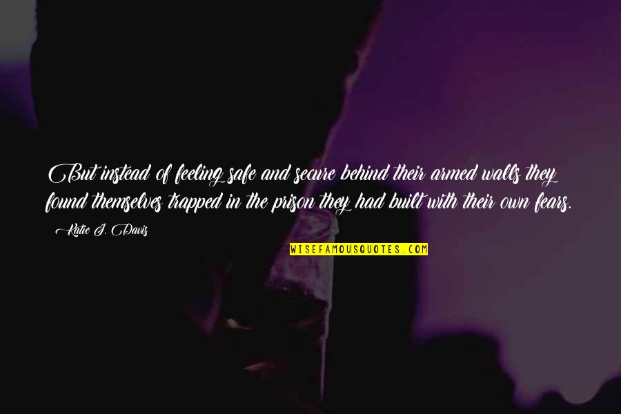 Feeling Safe Quotes By Katie J. Davis: But instead of feeling safe and secure behind Feeling Safe Quotes By Katie J. Davis: But instead of feeling safe and secure behind