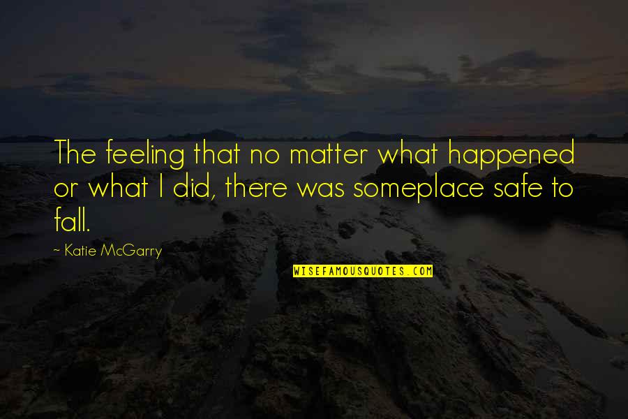 Feeling Safe Quotes By Katie McGarry: The feeling that no matter what happened or