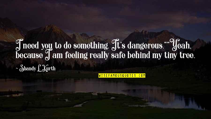 Feeling Safe Quotes By Shandy L. Kurth: I need you to do something. It's dangerous.""Yeah,