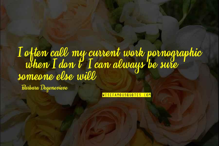 Feeling Safe With A Man Quotes By Barbara Degenevieve: I often call my current work pornographic - Feeling Safe With A Man Quotes By Barbara Degenevieve: I often call my current work pornographic -