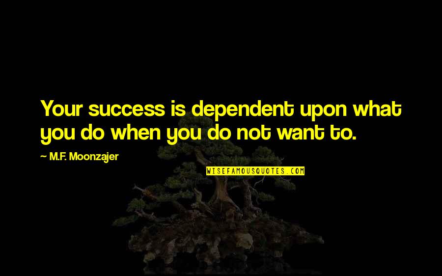 Feeling Sarcastic Quotes By M.F. Moonzajer: Your success is dependent upon what you do Feeling Sarcastic Quotes By M.F. Moonzajer: Your success is dependent upon what you do
