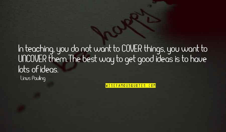 Feeling Scared Of Life Quotes By Linus Pauling: In teaching, you do not want to COVER Feeling Scared Of Life Quotes By Linus Pauling: In teaching, you do not want to COVER