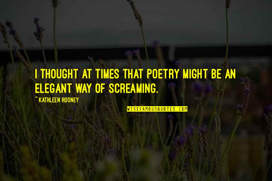 Feeling Screaming Quotes By Kathleen Rooney: I thought at times that poetry might be