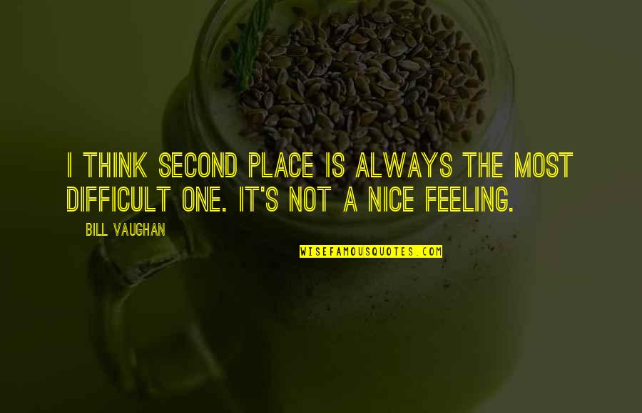 Feeling Second Best Quotes By Bill Vaughan: I think second place is always the most